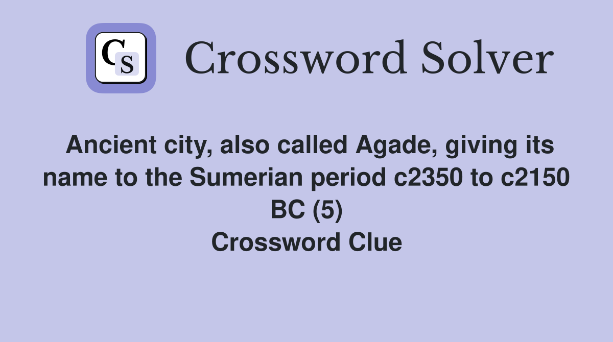 Ancient city, also called Agade, giving its name to the Sumerian period c2350 to c2150 BC (5) Crossword Clue