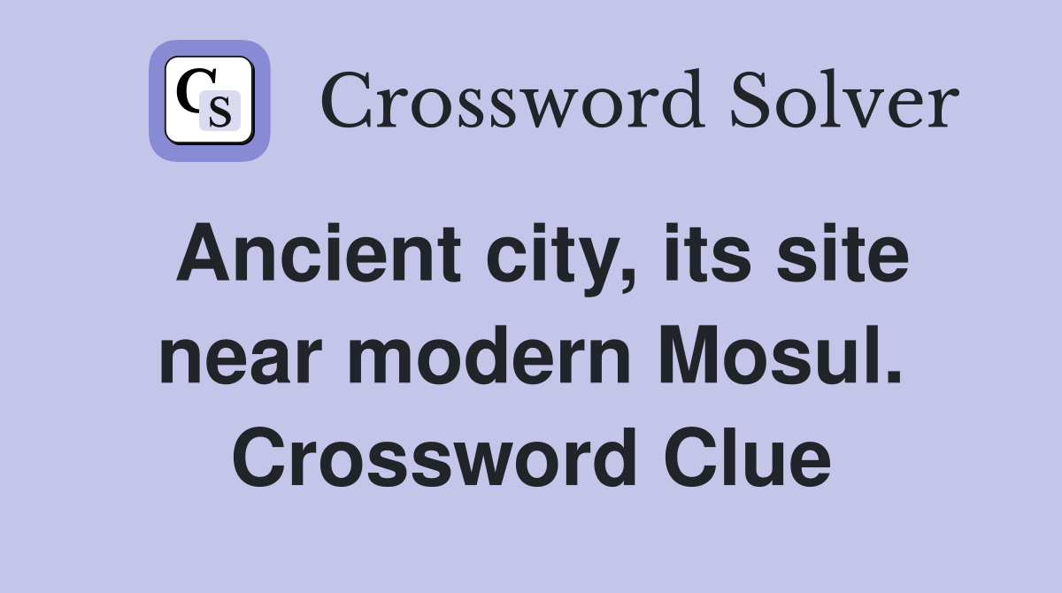 Ancient city, its site near modern Mosul. Crossword Clue