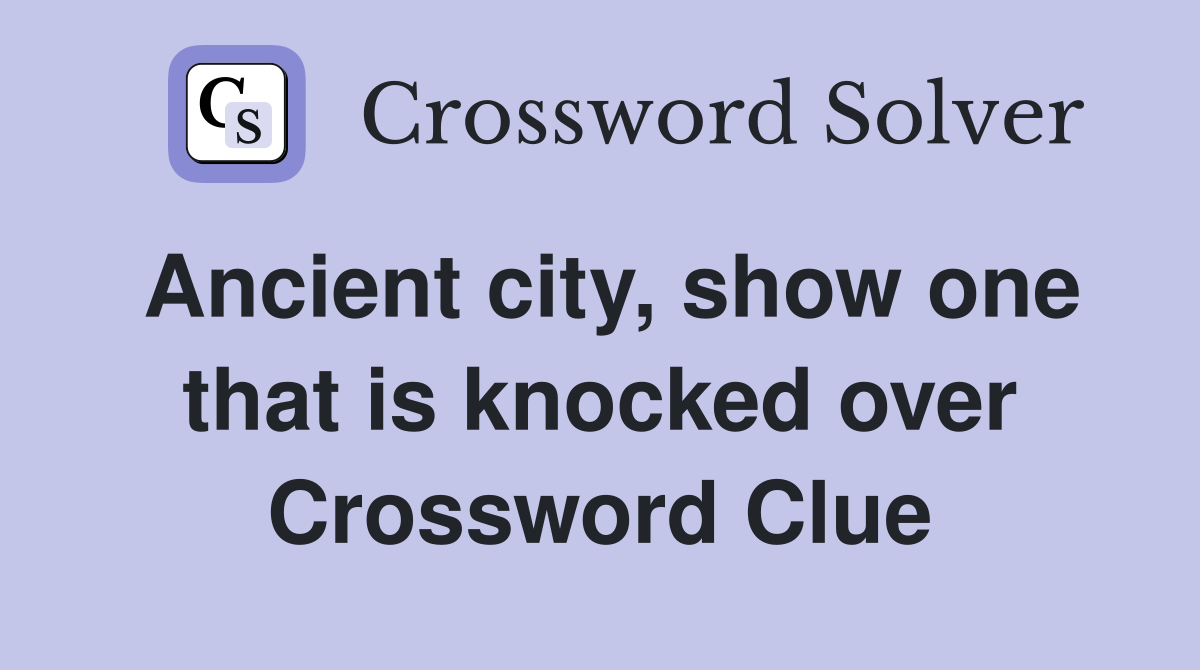 Ancient city, show one that is knocked over Crossword Clue