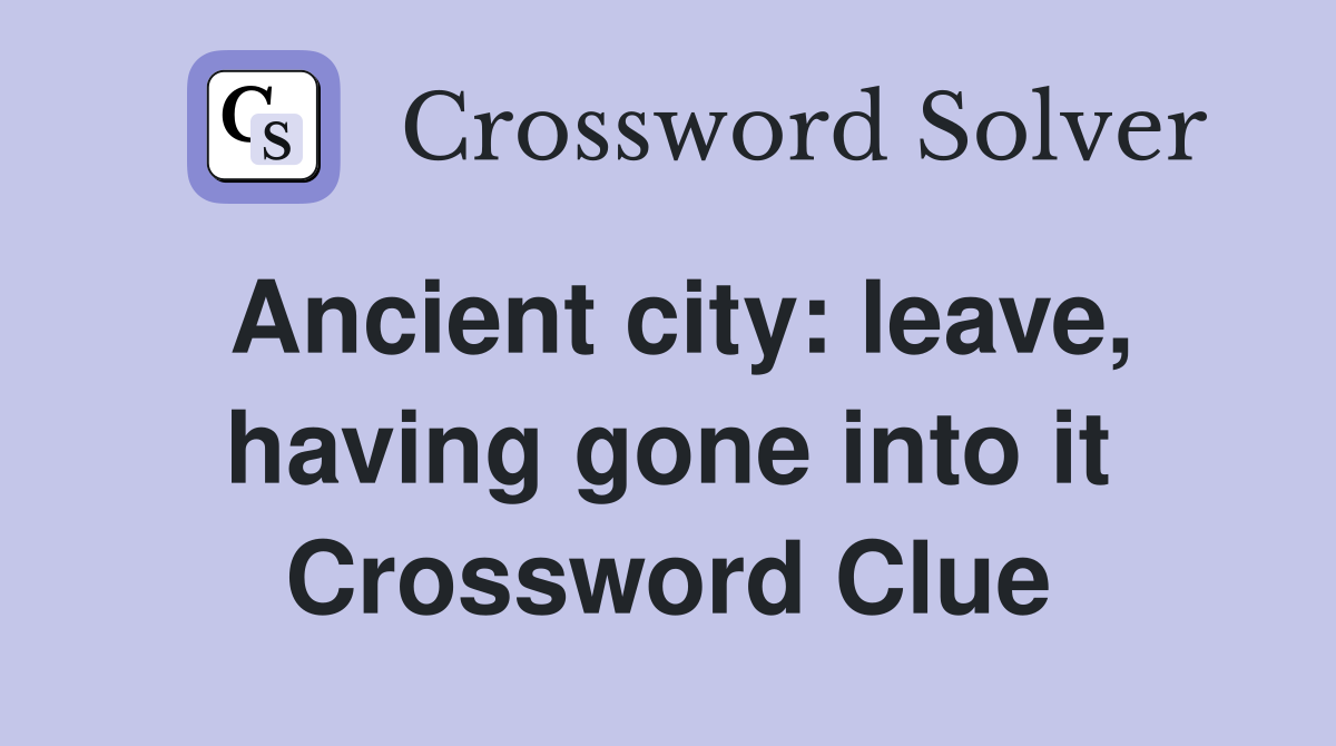 Ancient city: leave, having gone into it Crossword Clue