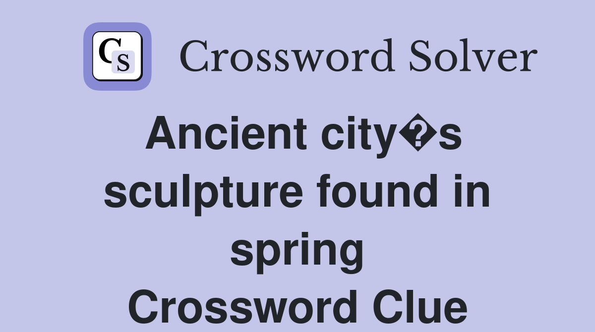Ancient city�s sculpture found in spring Crossword Clue