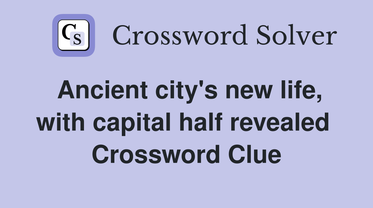 Ancient city's new life, with capital half revealed  Crossword Clue