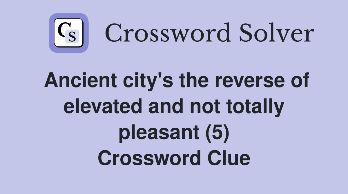 Ancient city's the reverse of elevated and not totally pleasant (5) Crossword Clue