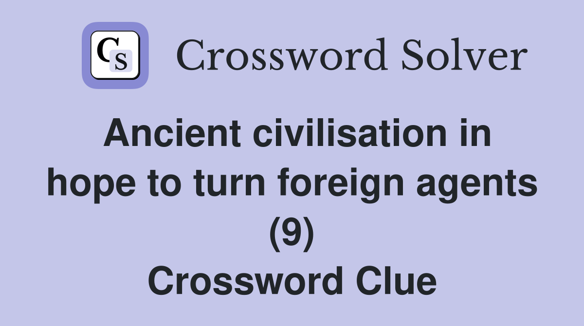 Ancient civilisation in hope to turn foreign agents (9) Crossword Clue