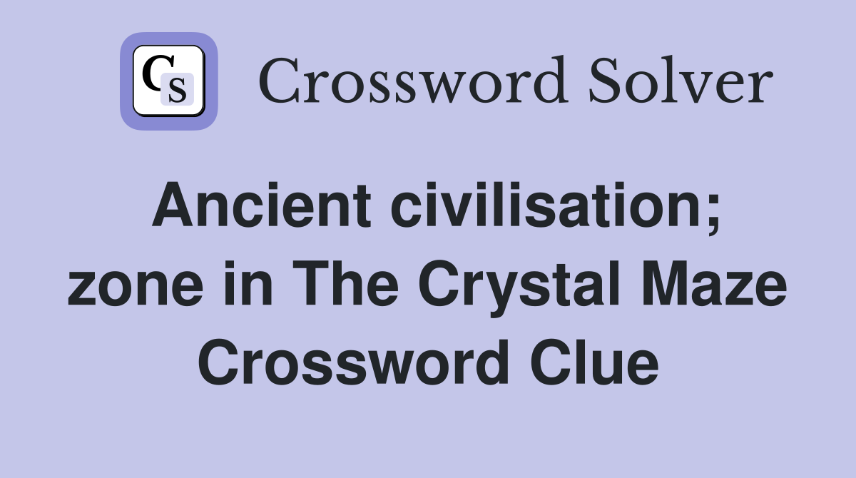 Ancient civilisation; zone in The Crystal Maze Crossword Clue