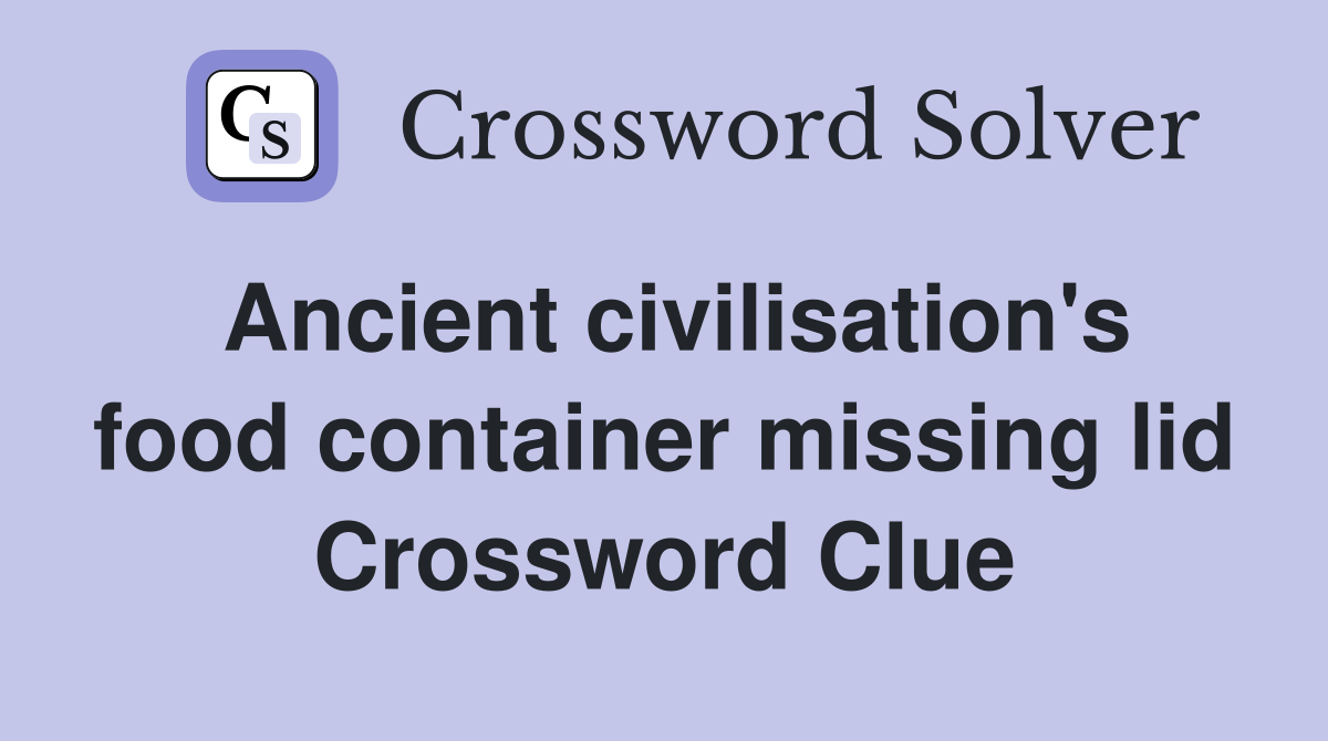 Ancient civilisation's food container missing lid Crossword Clue