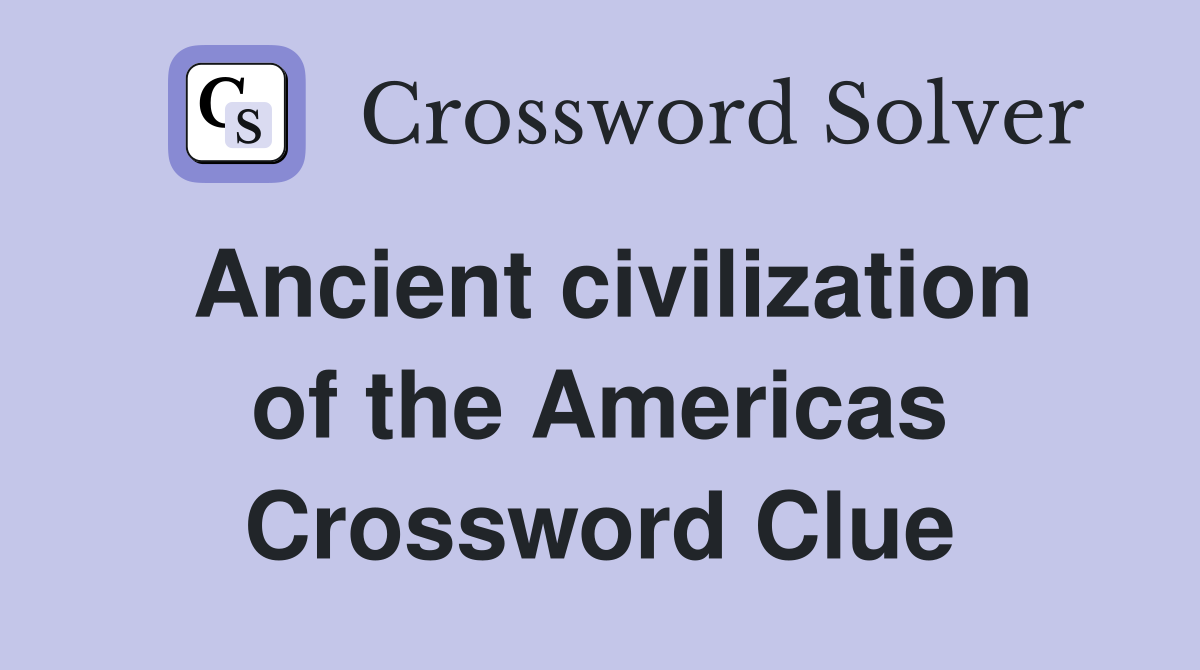 Ancient civilization of the Americas Crossword Clue