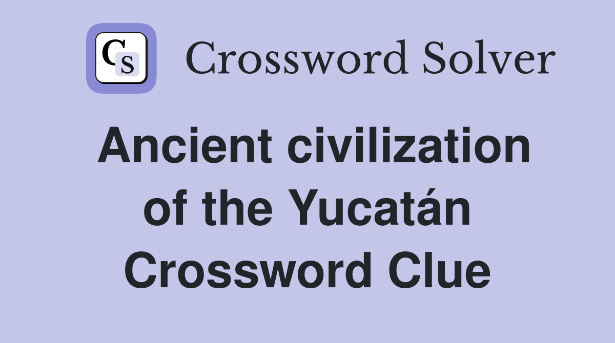 Ancient civilization of the Yucatán Crossword Clue