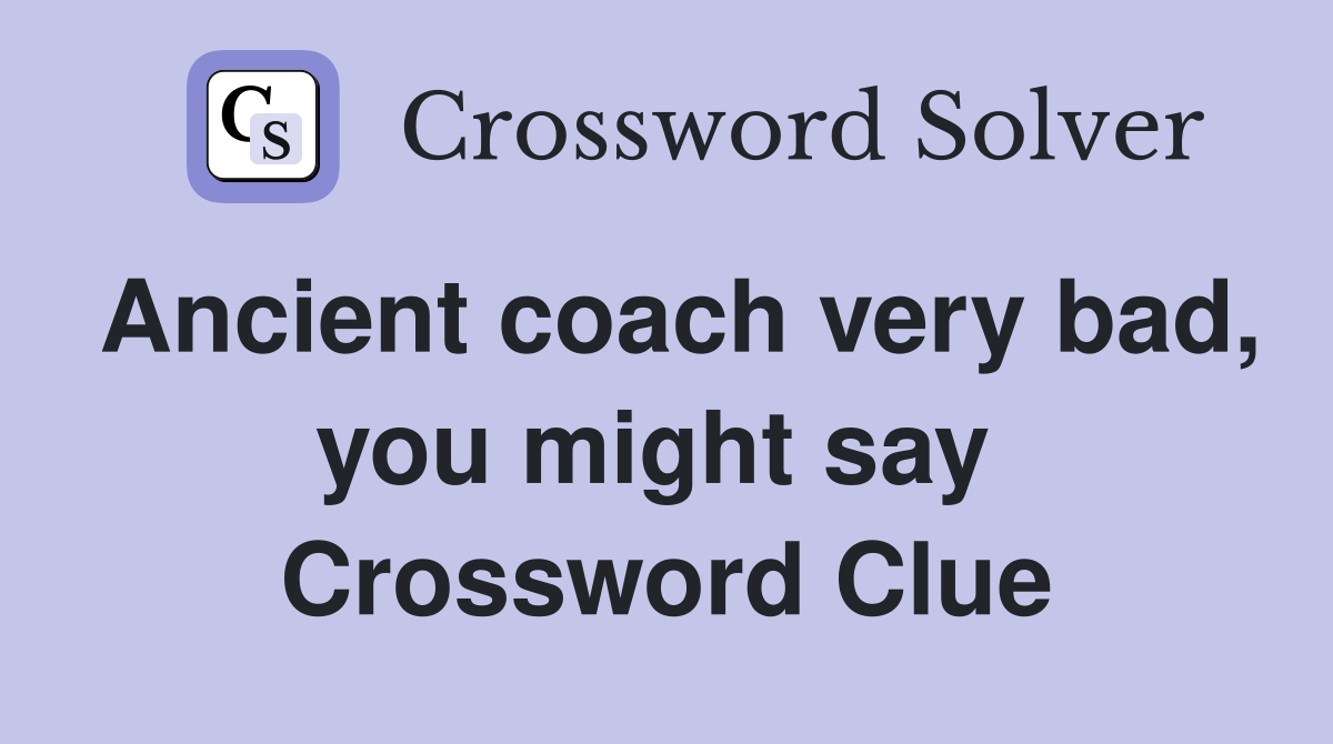 Ancient coach very bad, you might say  Crossword Clue