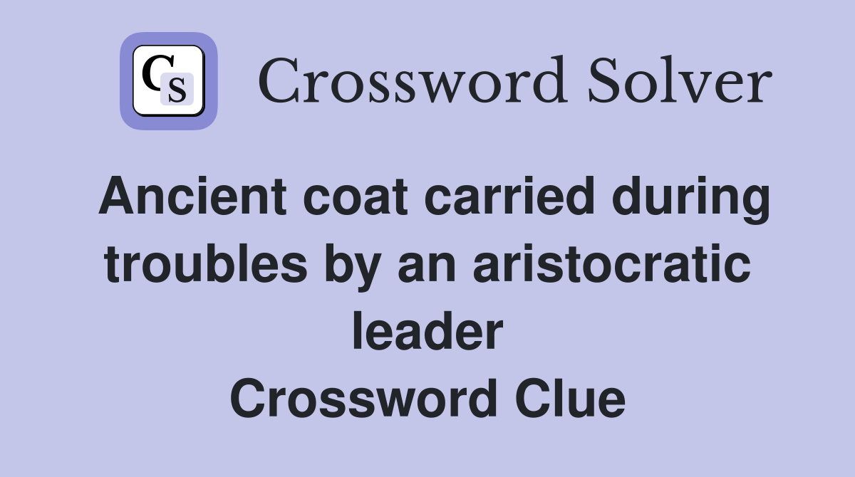 Ancient coat carried during troubles by an aristocratic leader Crossword Clue