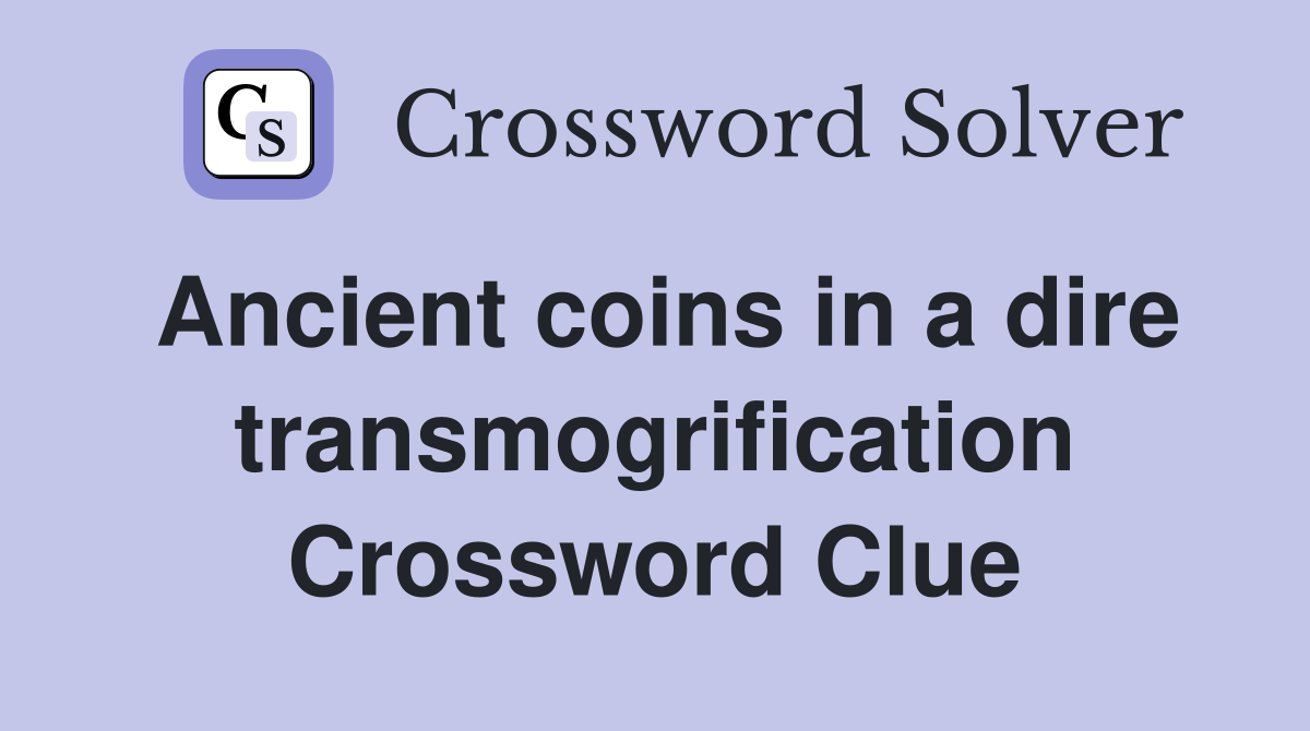 Ancient coins in a dire transmogrification Crossword Clue