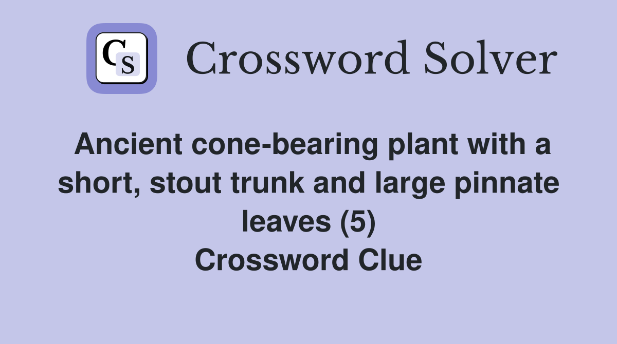 Ancient cone-bearing plant with a short, stout trunk and large pinnate leaves (5) Crossword Clue