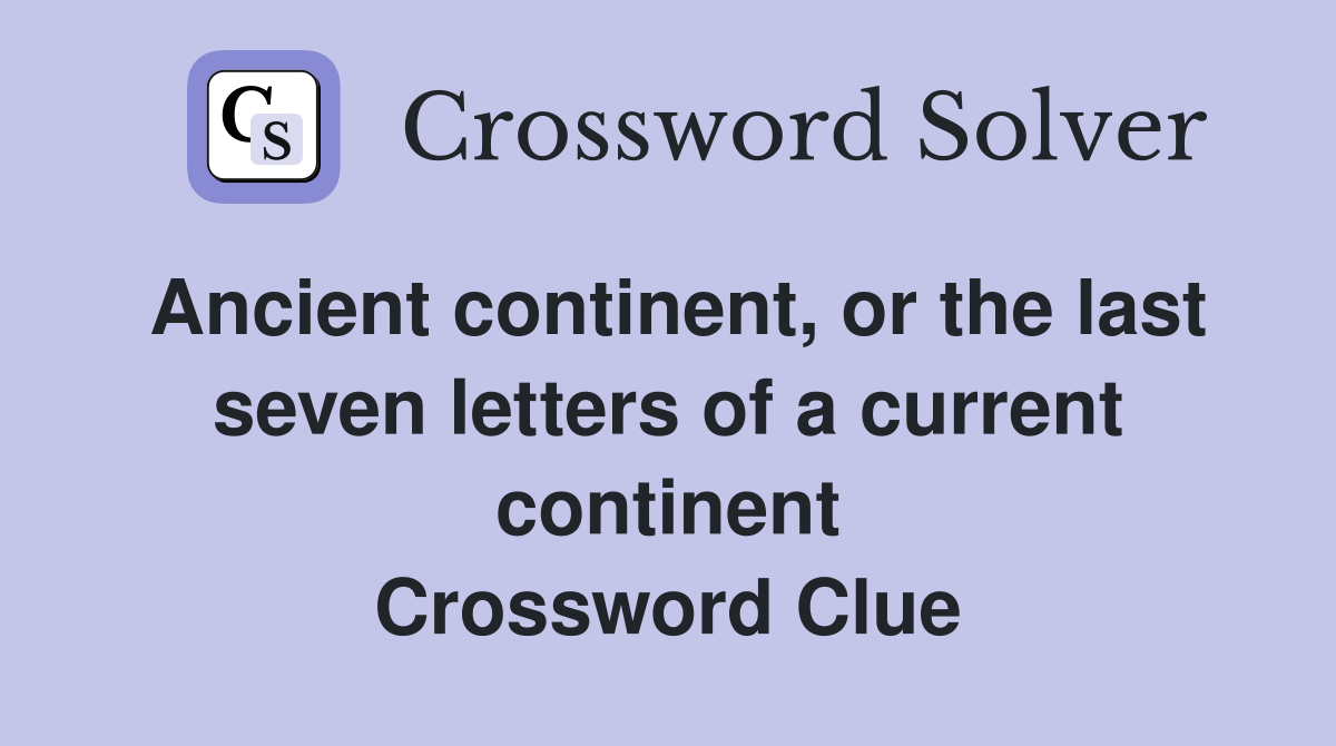 Ancient continent, or the last seven letters of a current continent Crossword Clue