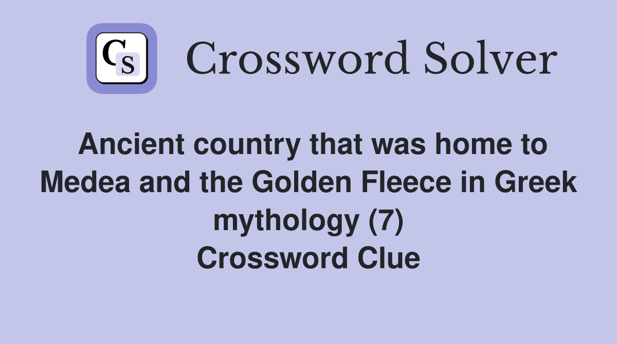 Ancient country that was home to Medea and the Golden Fleece in Greek mythology (7) Crossword Clue