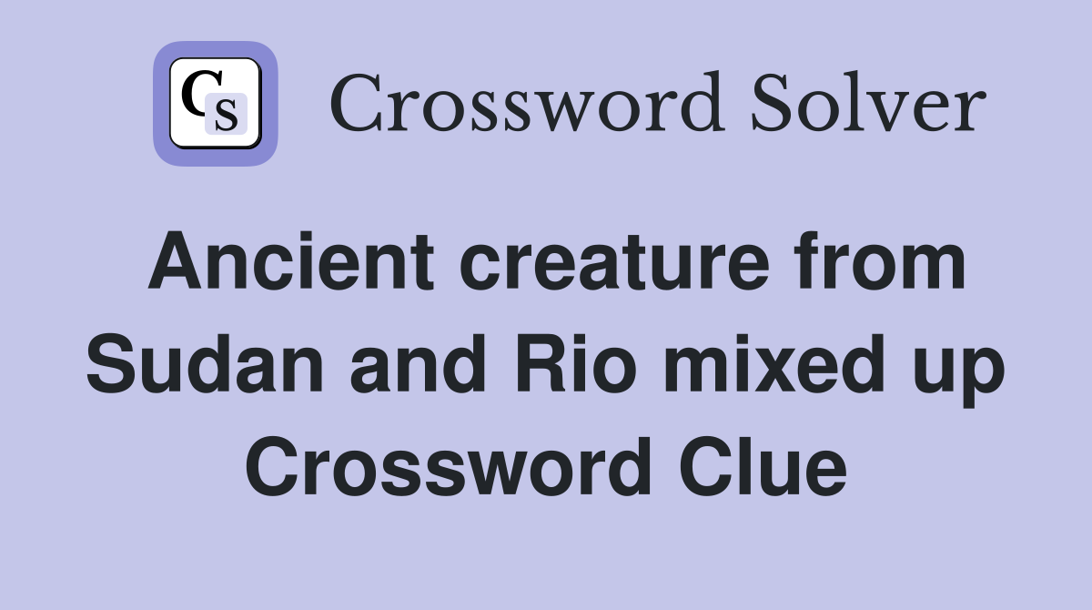 Ancient creature from Sudan and Rio mixed up Crossword Clue