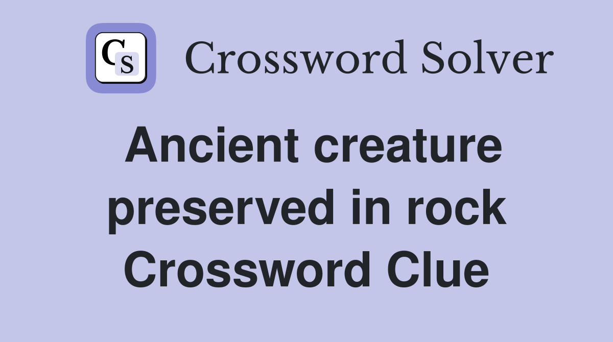 Ancient creature preserved in rock Crossword Clue