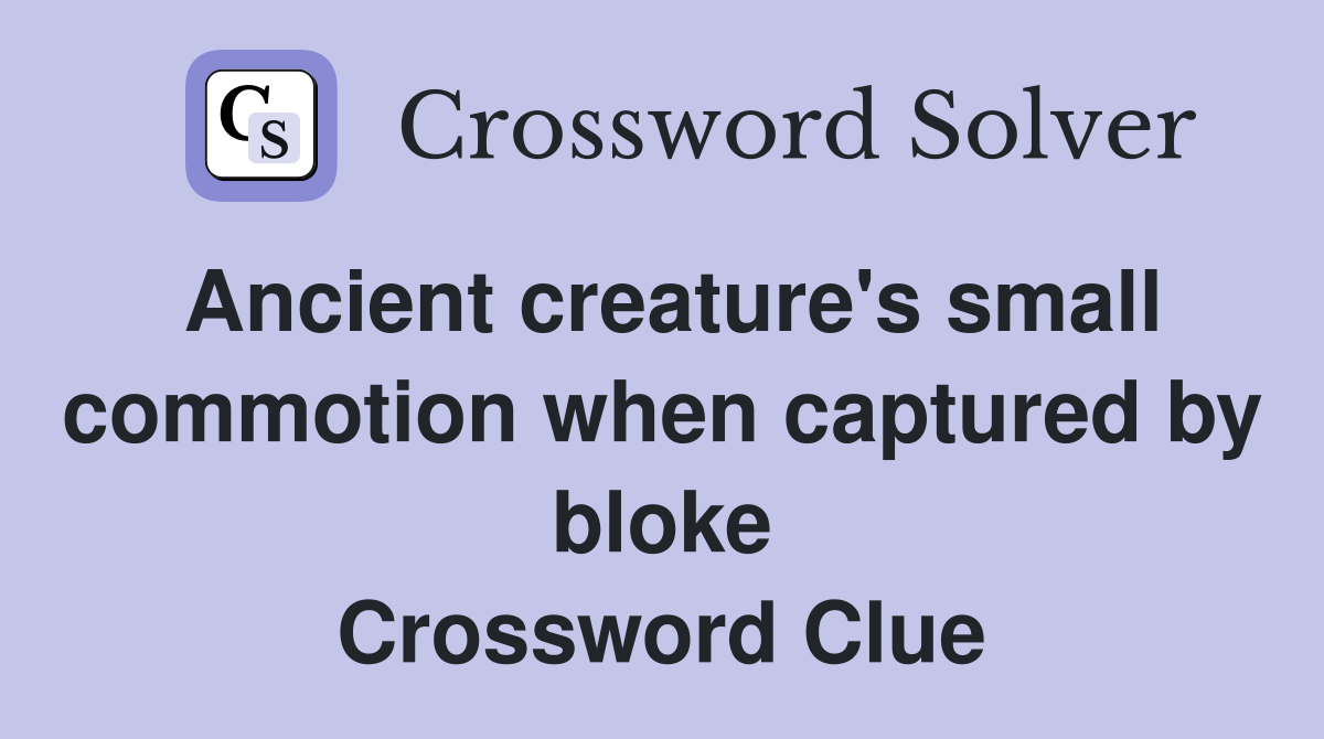 Ancient creature's small commotion when captured by bloke Crossword Clue