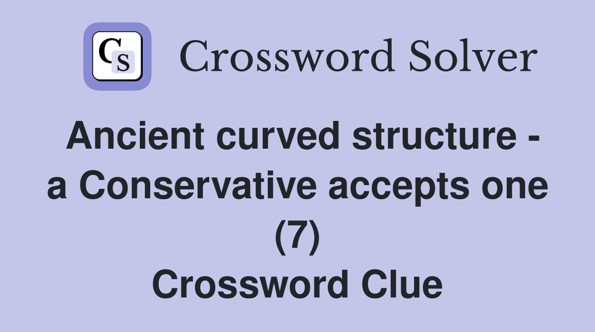 Ancient curved structure - a Conservative accepts one (7) Crossword Clue