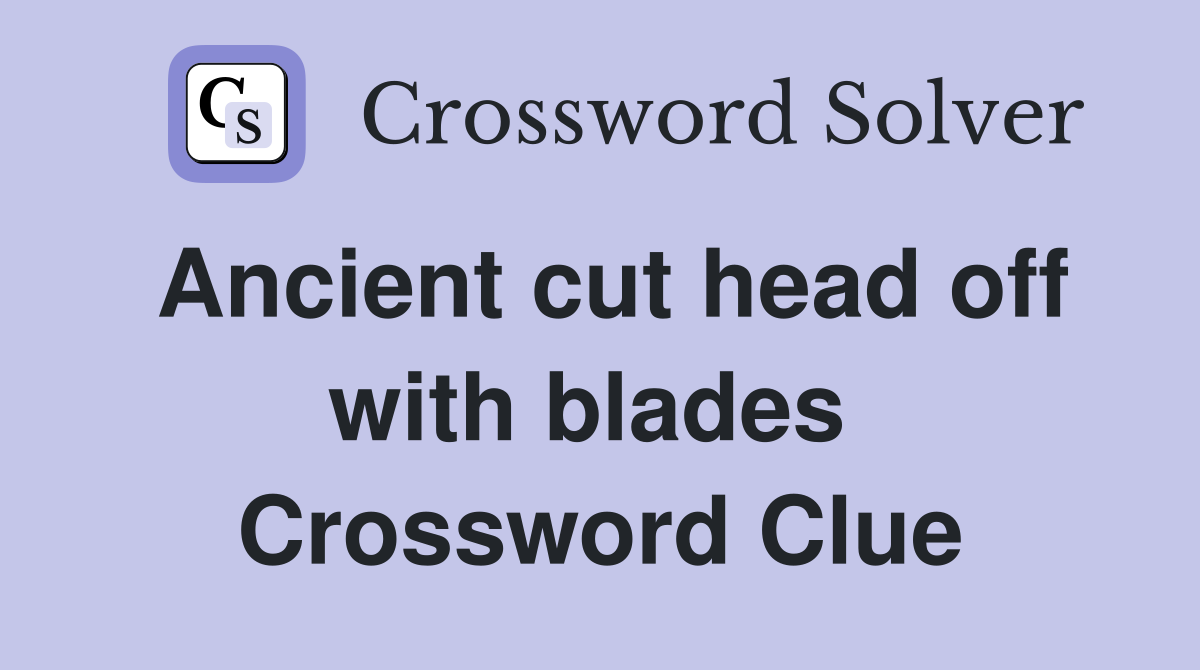 Ancient cut head off with blades  Crossword Clue