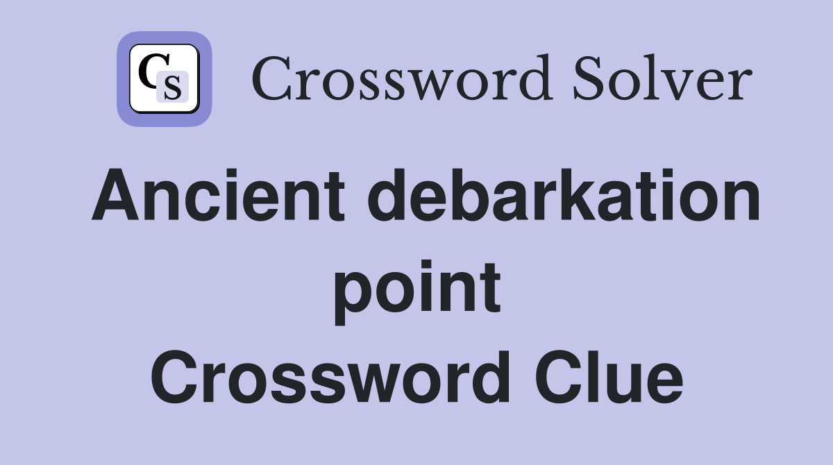 Ancient debarkation point Crossword Clue
