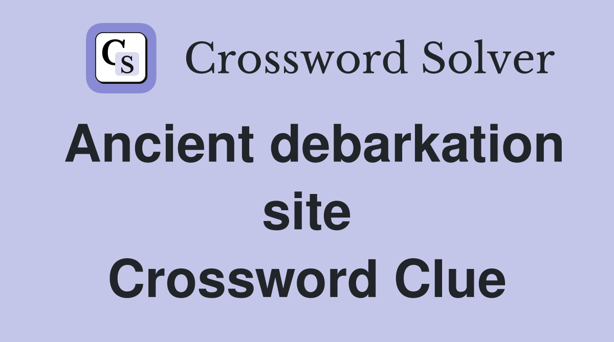Ancient debarkation site Crossword Clue
