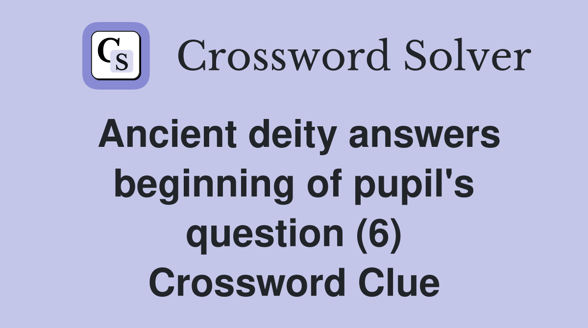 Ancient deity answers beginning of pupil's question (6) Crossword Clue