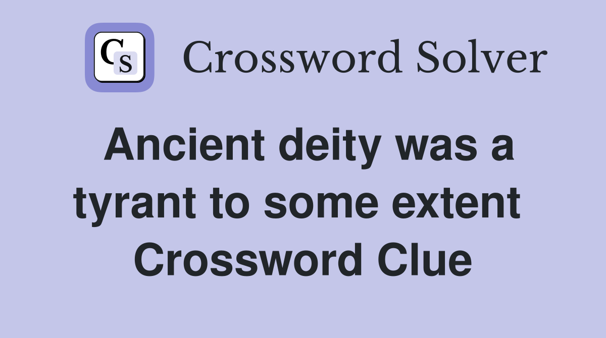 Ancient deity was a tyrant to some extent  Crossword Clue