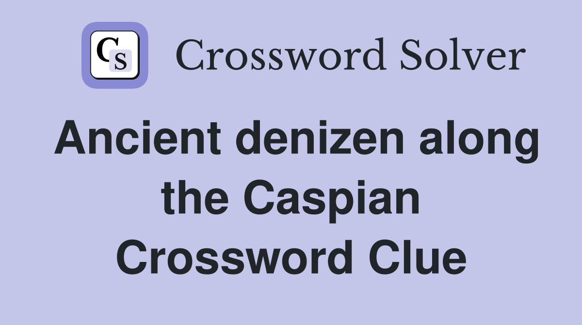 Ancient denizen along the Caspian Crossword Clue