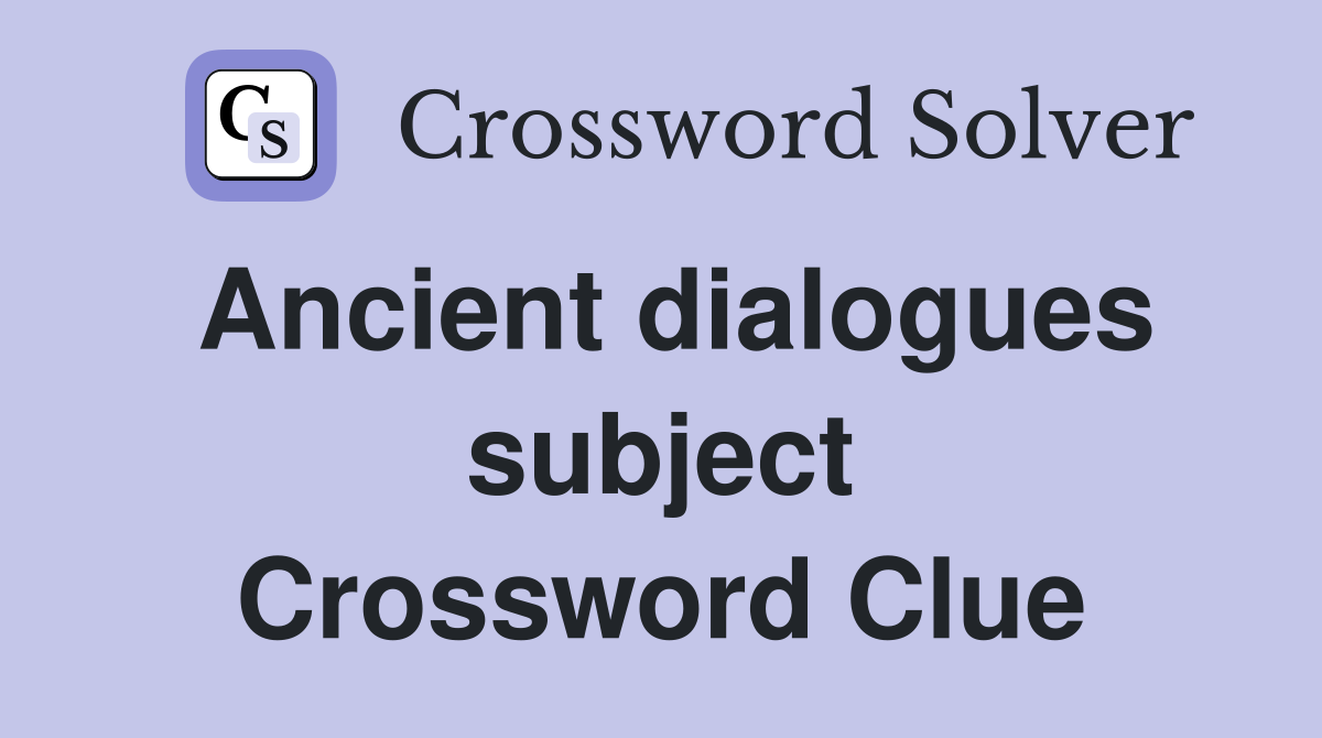 Ancient dialogues subject Crossword Clue