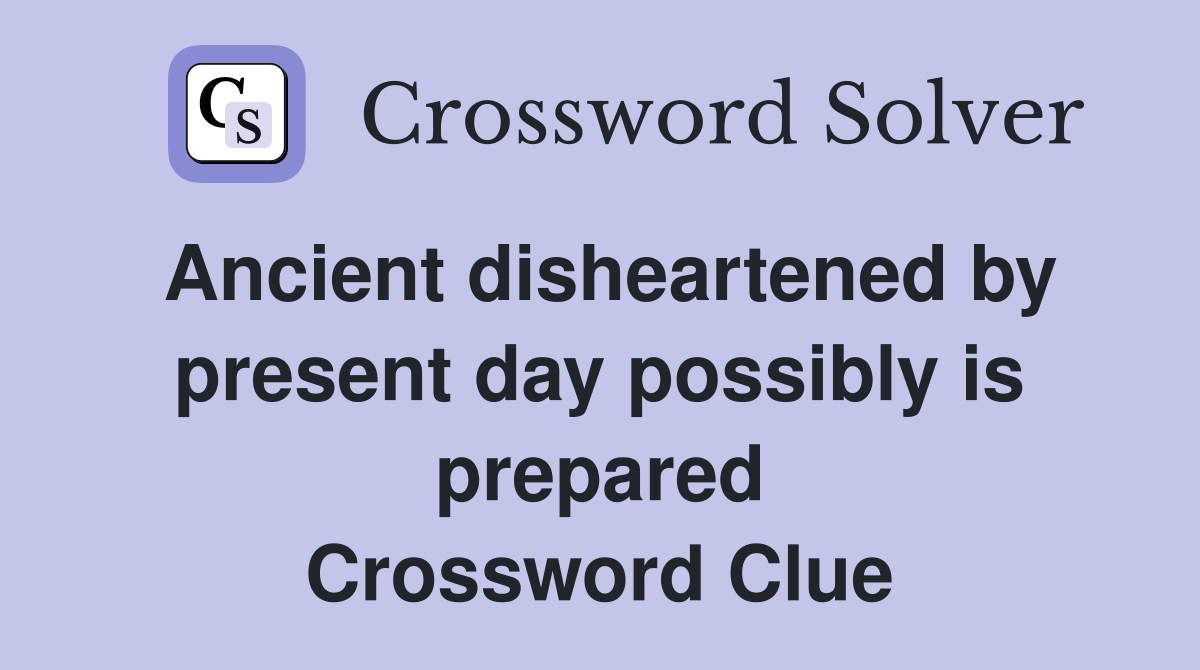 Ancient disheartened by present day possibly is prepared Crossword Clue