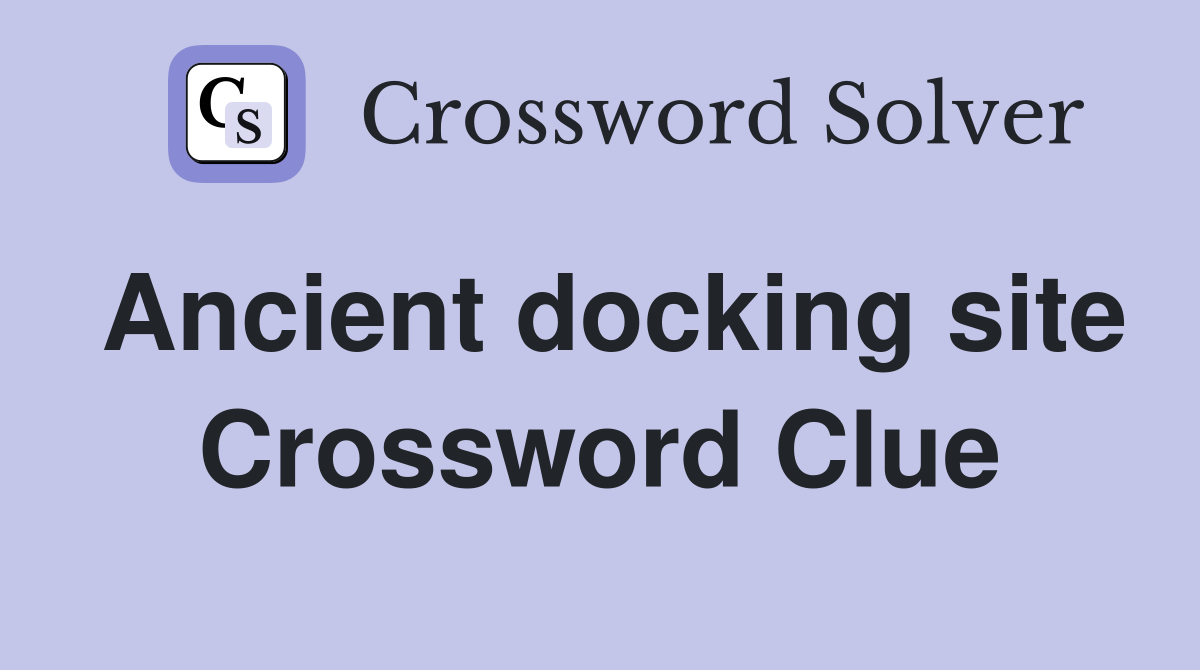 Ancient docking site Crossword Clue