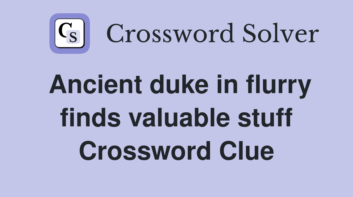 Ancient duke in flurry finds valuable stuff Crossword Clue