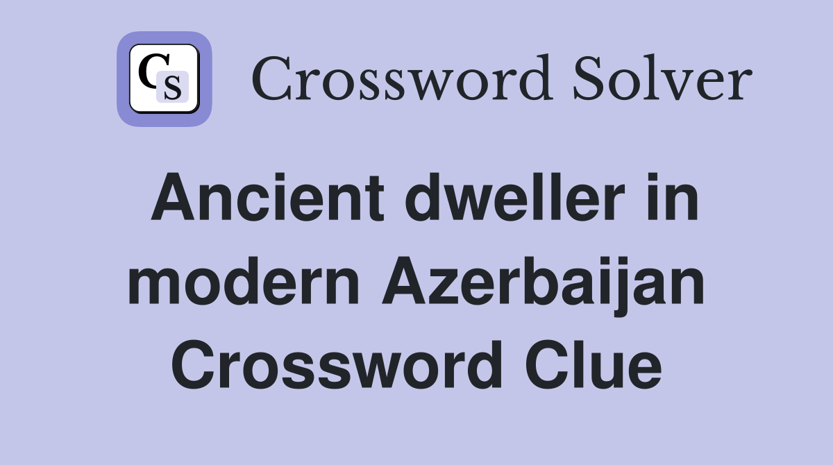 Ancient dweller in modern Azerbaijan Crossword Clue