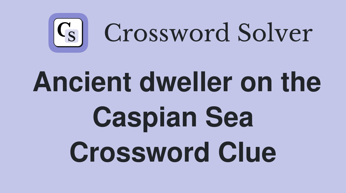 Ancient dweller on the Caspian Sea Crossword Clue