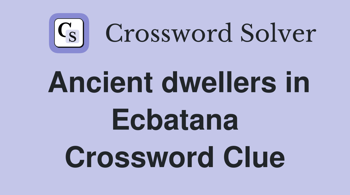 Ancient dwellers in Ecbatana Crossword Clue