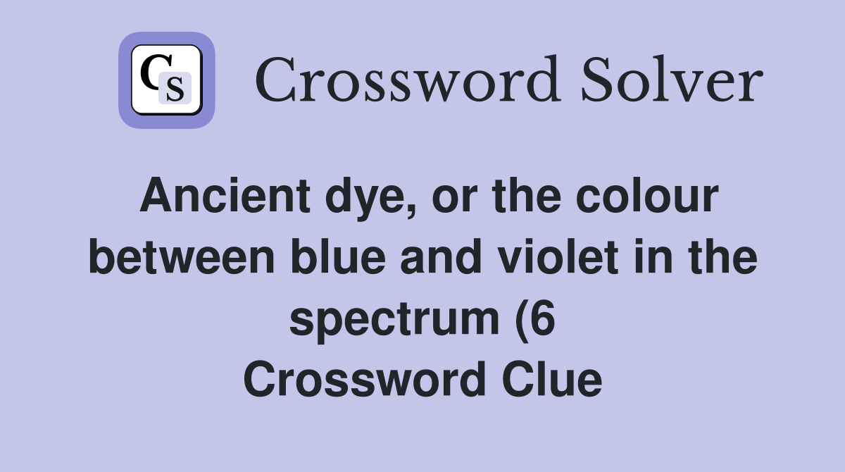 Ancient dye or the colour between blue and violet in the spectrum (6 Ancient dye or the colour between blue and violet in the spectrum (6