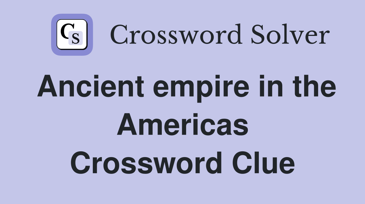 Ancient empire in the Americas Crossword Clue