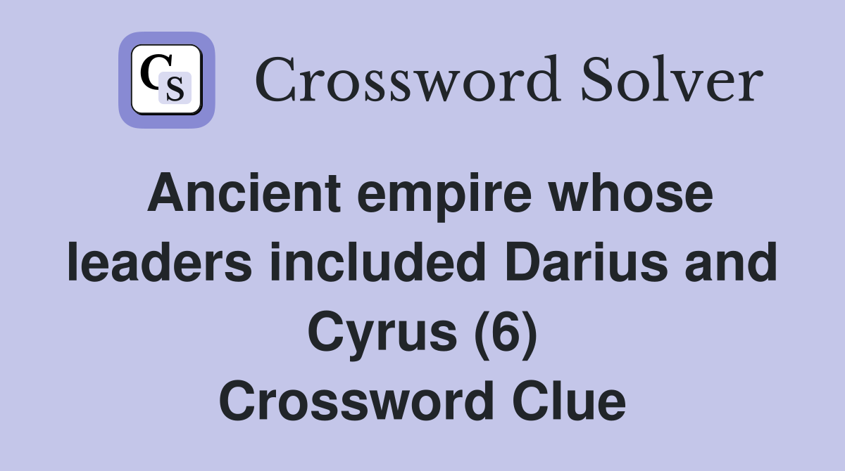 Ancient empire whose leaders included Darius and Cyrus (6) Crossword Clue