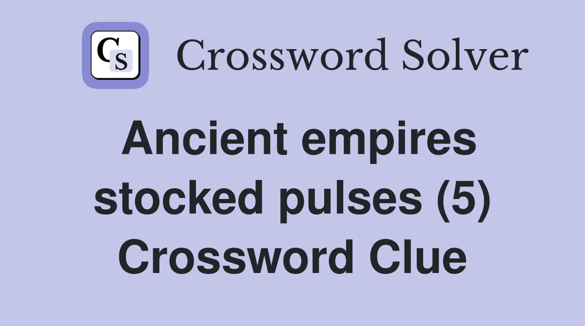 Ancient empires stocked pulses (5) Crossword Clue