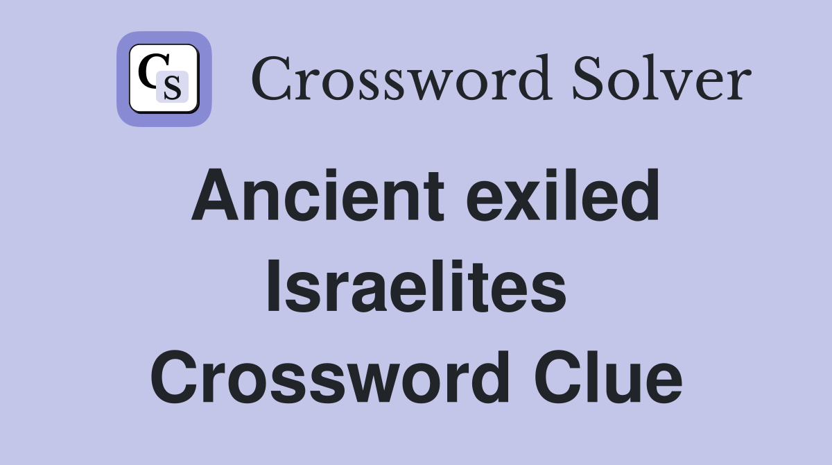 Ancient exiled Israelites Crossword Clue