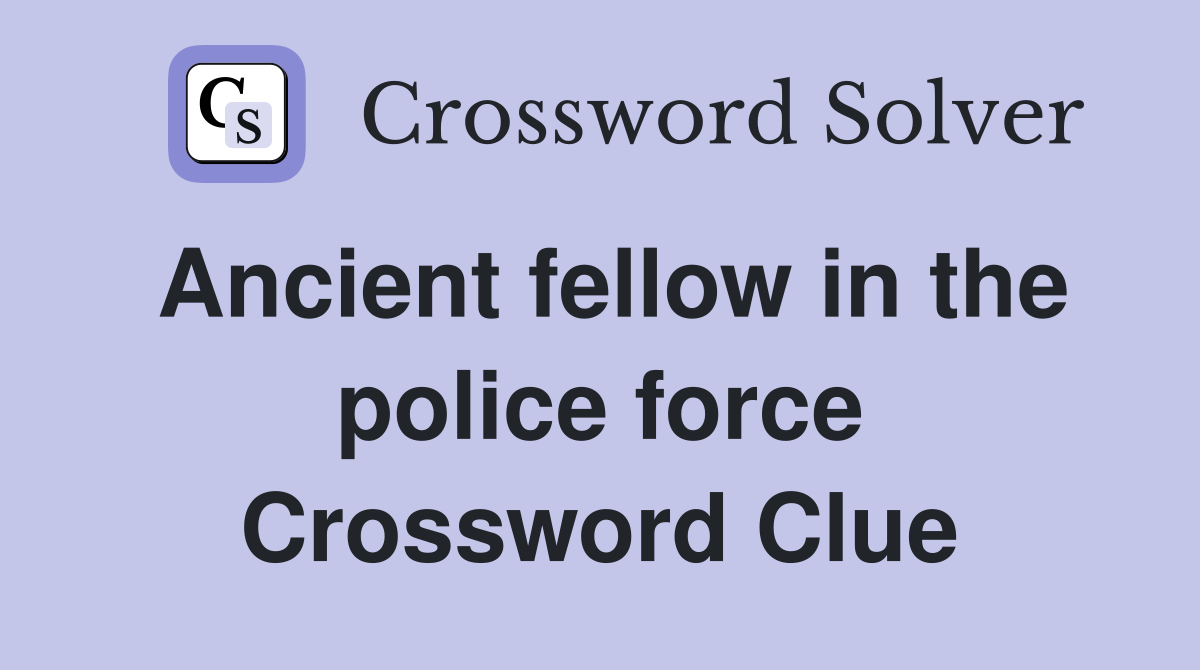 Ancient fellow in the police force Crossword Clue