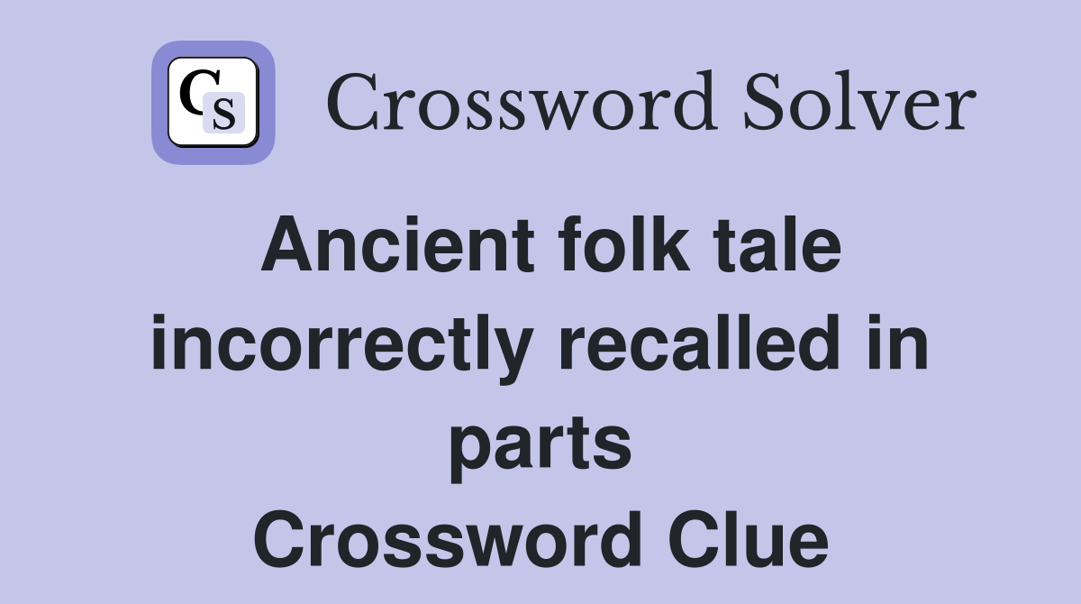 Ancient folk tale incorrectly recalled in parts Crossword Clue