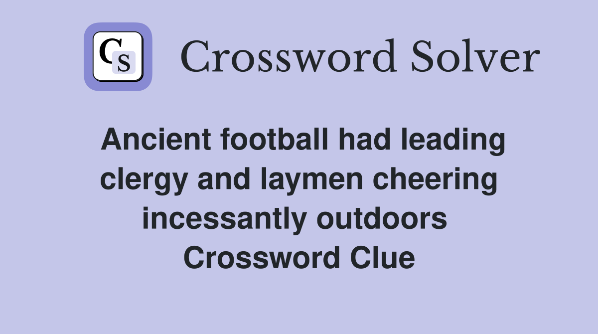 Ancient football had leading clergy and laymen cheering incessantly outdoors  Crossword Clue