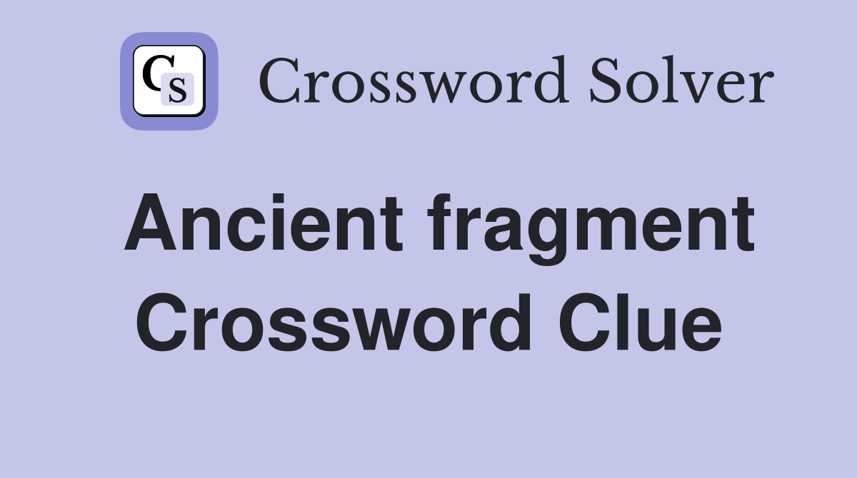 Ancient fragment Crossword Clue