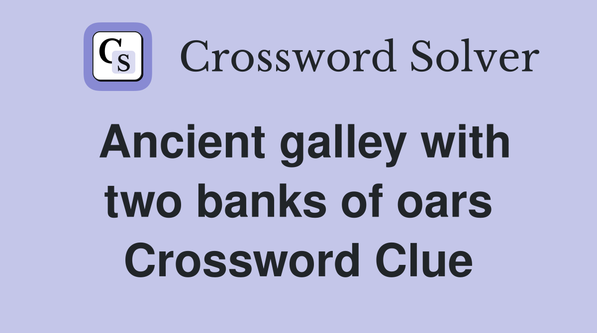 Ancient galley with two banks of oars Crossword Clue