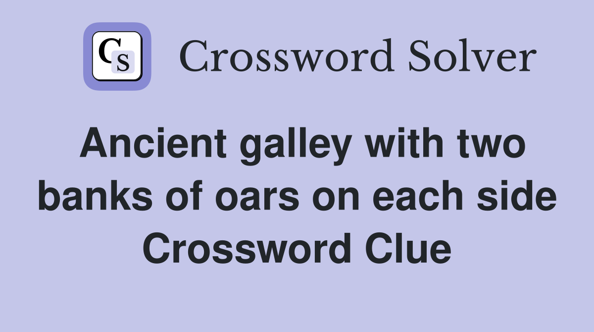 Ancient galley with two banks of oars on each side Crossword Clue