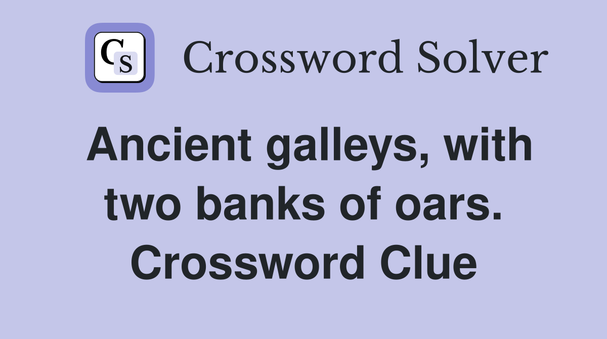 Ancient galleys, with two banks of oars. Crossword Clue