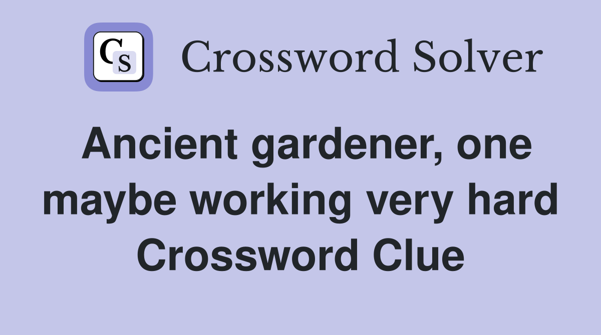 Ancient gardener, one maybe working very hard Crossword Clue