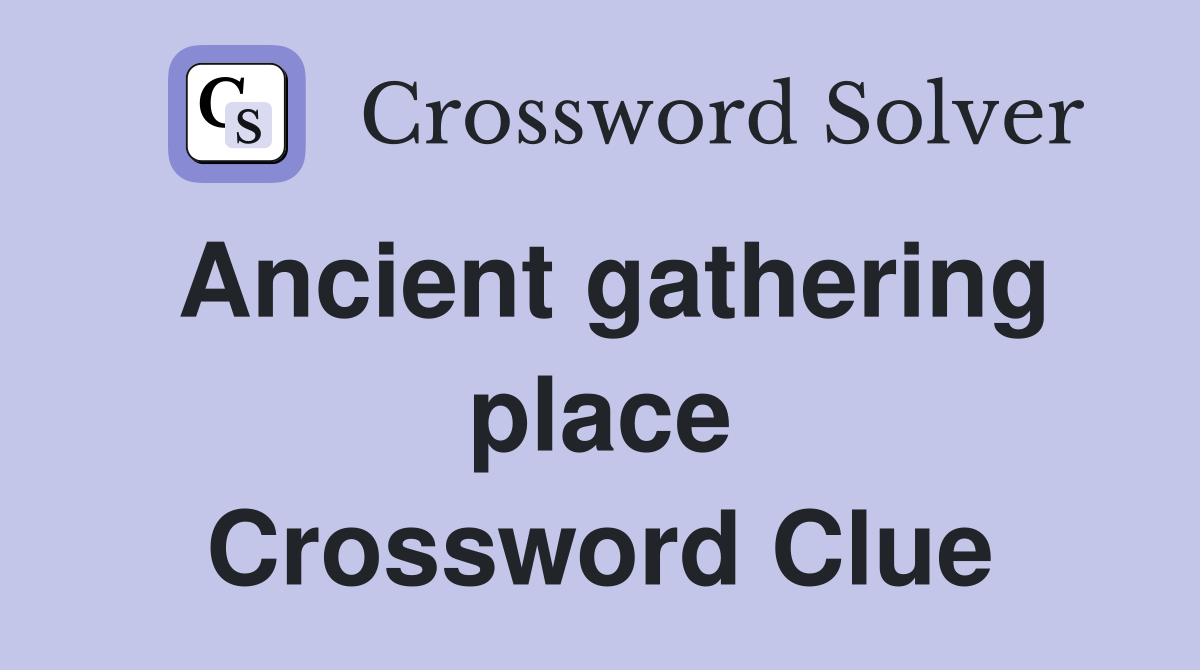 Ancient gathering place Crossword Clue