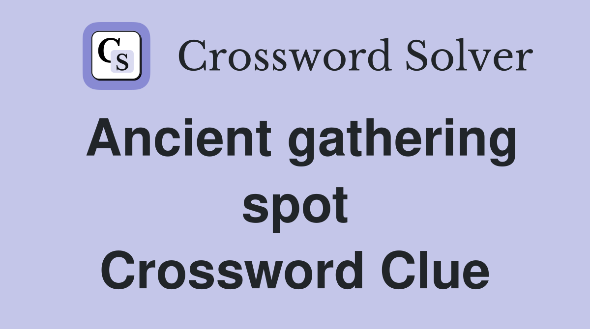 Ancient gathering spot Crossword Clue